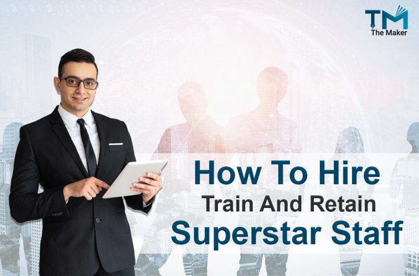  How to Hire, Train and Retain Superstar Staff